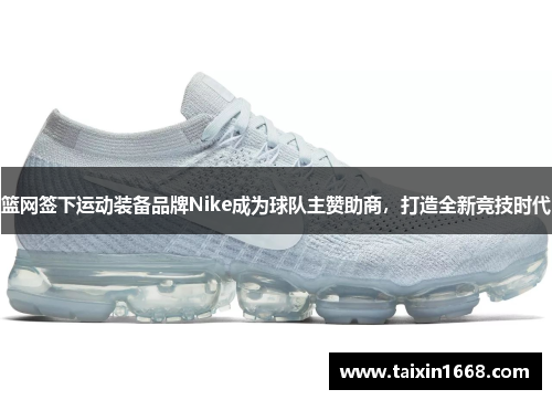 篮网签下运动装备品牌Nike成为球队主赞助商，打造全新竞技时代